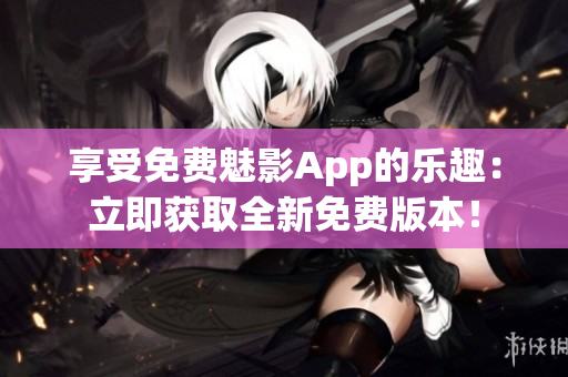 享受免費魅影App的樂趣：立即獲取全新免費版本！