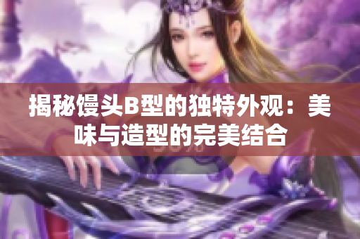 揭秘饅頭B型的獨(dú)特外觀：美味與造型的完美結(jié)合