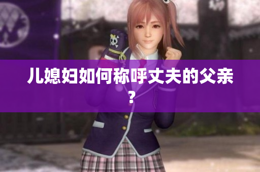 兒媳婦如何稱呼丈夫的父親？