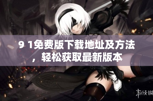 9 1免費(fèi)版下載地址及方法，輕松獲取最新版本