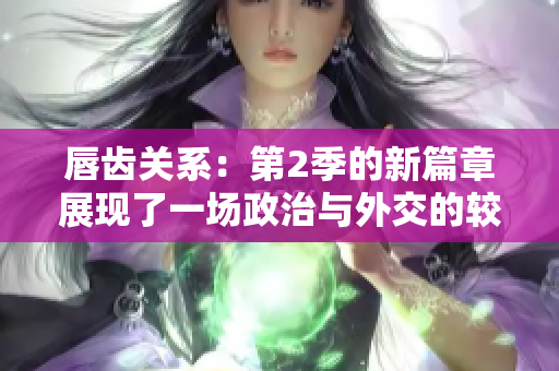 唇齒關(guān)系：第2季的新篇章展現(xiàn)了一場政治與外交的較量