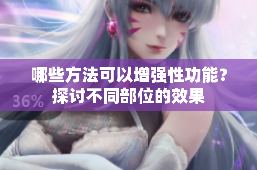 哪些方法可以增強性功能？探討不同部位的效果