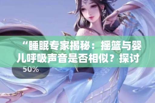 “睡眠專家揭秘：搖籃與嬰兒呼吸聲音是否相似？探討音頻共鳴對(duì)睡眠的影響”