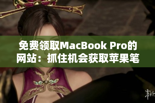 免費(fèi)領(lǐng)取MacBook Pro的網(wǎng)站：抓住機(jī)會獲取蘋果筆記本