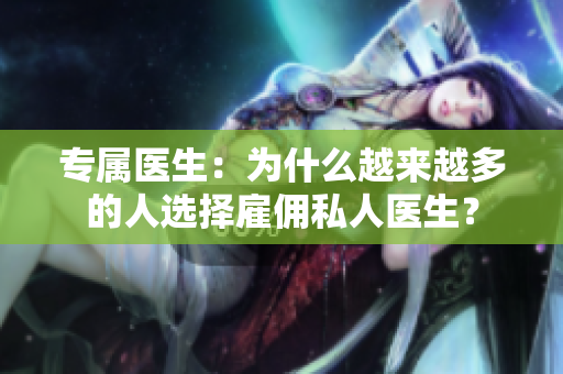 專屬醫(yī)生：為什么越來越多的人選擇雇傭私人醫(yī)生？