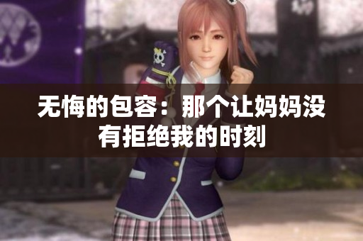 無悔的包容：那個(gè)讓媽媽沒有拒絕我的時(shí)刻