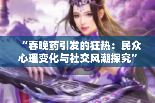 “春晚藥引發(fā)的狂熱：民眾心理變化與社交風(fēng)潮探究”