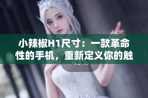 小辣椒H1尺寸：一款革命性的手機(jī)，重新定義你的觸感體驗(yàn)