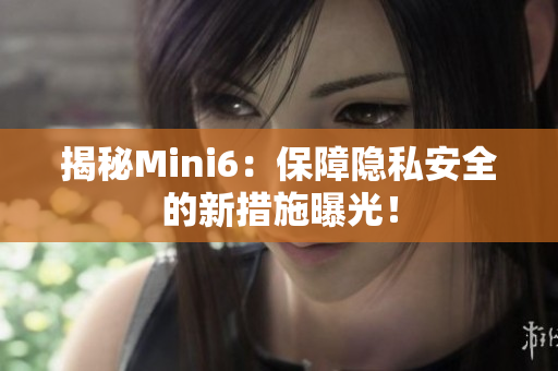 揭秘Mini6：保障隱私安全的新措施曝光！