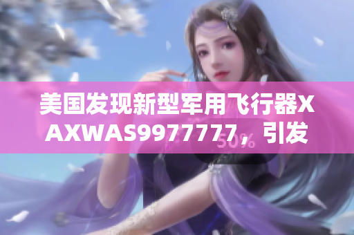 美國發(fā)現(xiàn)新型軍用飛行器XAXWAS9977777，引發(fā)科技界熱議