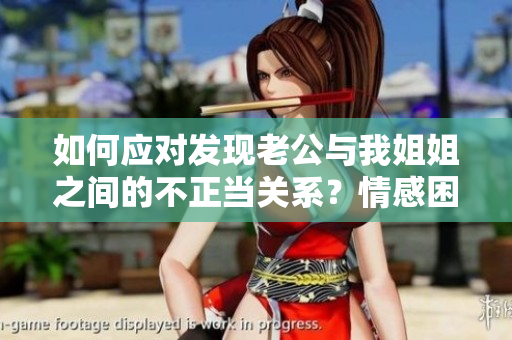 如何應(yīng)對(duì)發(fā)現(xiàn)老公與我姐姐之間的不正當(dāng)關(guān)系？情感困境該如何解決？