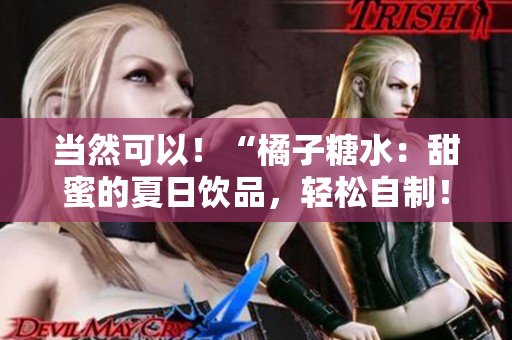 當(dāng)然可以！“橘子糖水：甜蜜的夏日飲品，輕松自制！”