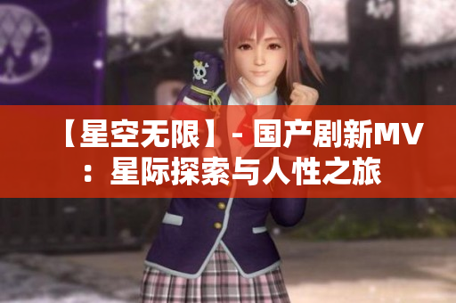 【星空無限】- 國產(chǎn)劇新MV：星際探索與人性之旅