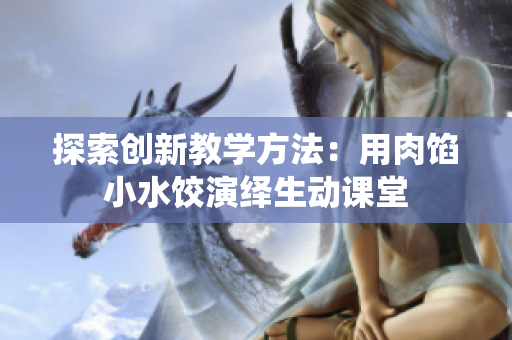 探索創(chuàng)新教學方法：用肉餡小水餃演繹生動課堂