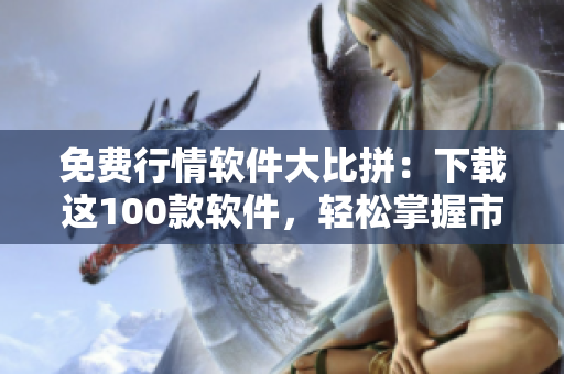 免費行情軟件大比拼：下載這100款軟件，輕松掌握市場動態(tài)