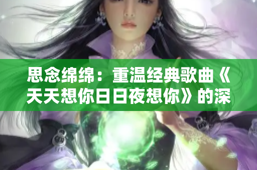 思念綿綿：重溫經(jīng)典歌曲《天天想你日日夜想你》的深刻內(nèi)涵