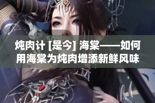 燉肉計 [是今] 海棠——如何用海棠為燉肉增添新鮮風(fēng)味