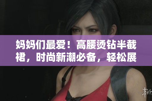媽媽們最愛！高腰燙鉆半截裙，時尚新潮必備，輕松展現(xiàn)優(yōu)雅魅力！