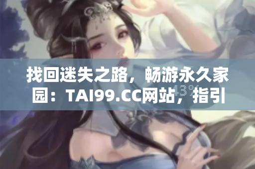 找回迷失之路，暢游永久家園：TAI99.CC網(wǎng)站，指引您通往永恒的路徑