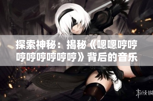 探索神秘：揭秘《嗯嗯哼哼哼哼哼哼哼哼》背后的音樂密碼