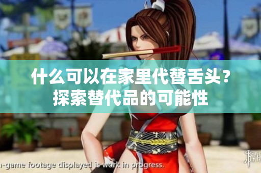 什么可以在家里代替舌頭？探索替代品的可能性