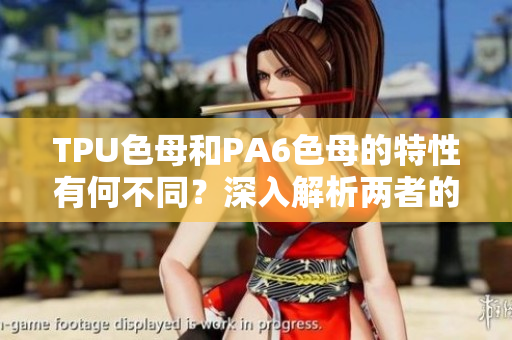 TPU色母和PA6色母的特性有何不同？深入解析兩者的區(qū)別