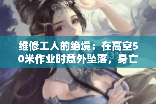 維修工人的絕境：在高空50米作業(yè)時(shí)意外墜落，身亡。