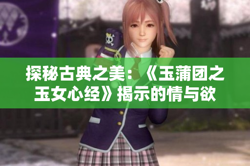 探秘古典之美：《玉蒲團之玉女心經(jīng)》揭示的情與欲