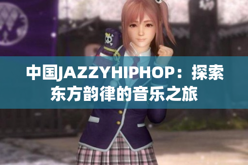 中國JAZZYHIPHOP：探索東方韻律的音樂之旅