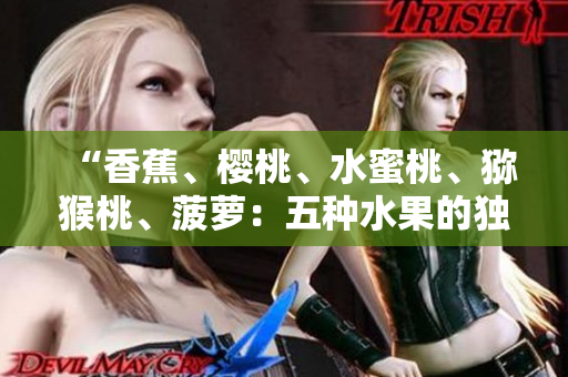 “香蕉、櫻桃、水蜜桃、獼猴桃、菠蘿：五種水果的獨(dú)特魅力與營養(yǎng)價值全解析”
