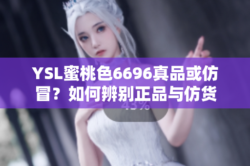 YSL蜜桃色6696真品或仿冒？如何辨別正品與仿貨