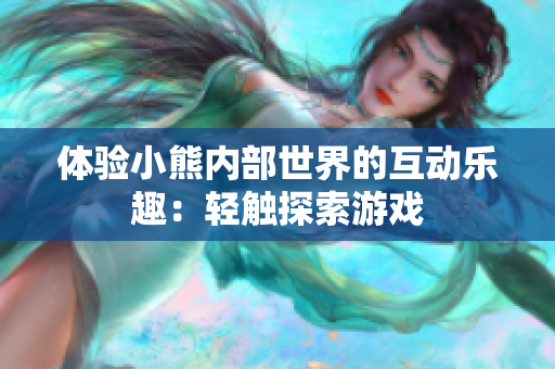 體驗(yàn)小熊內(nèi)部世界的互動(dòng)樂趣：輕觸探索游戲