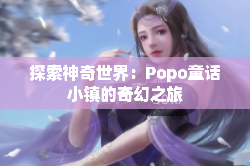 探索神奇世界：Popo童話小鎮(zhèn)的奇幻之旅