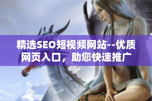 精選SEO短視頻網(wǎng)站--優(yōu)質(zhì)網(wǎng)頁入口，助您快速推廣