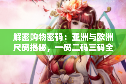 解密購物密碼：亞洲與歐洲尺碼揭秘，一碼二碼三碼全悉