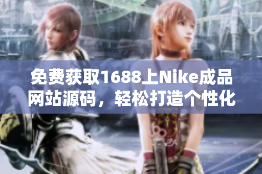 免費(fèi)獲取1688上Nike成品網(wǎng)站源碼，輕松打造個性化運(yùn)動品牌平臺！