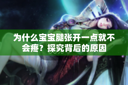 為什么寶寶腿張開一點(diǎn)就不會(huì)疼？探究背后的原因