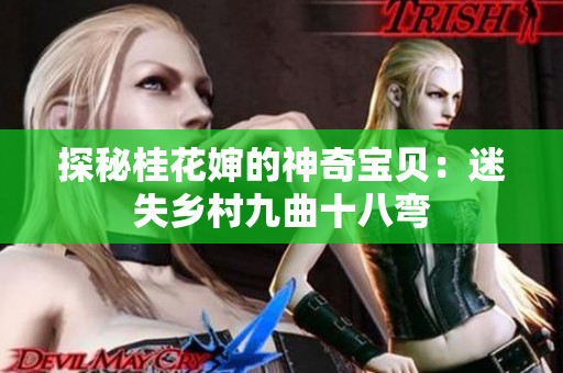 探秘桂花嬸的神奇寶貝:迷失鄉(xiāng)村九曲十八彎 探秘桂花嬸的神奇寶貝:迷失鄉(xiāng)村九曲十八彎
