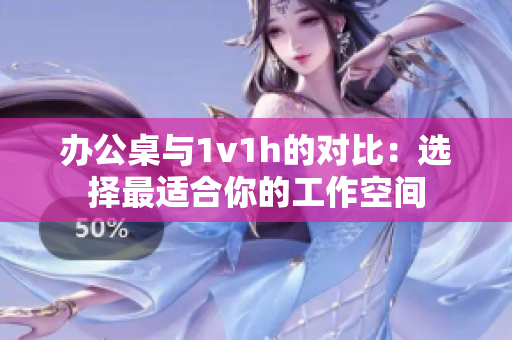 辦公桌與1v1h的對(duì)比：選擇最適合你的工作空間