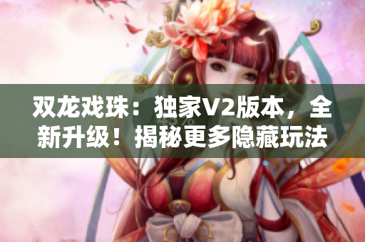 雙龍戲珠：獨(dú)家V2版本，全新升級(jí)！揭秘更多隱藏玩法，盡享游戲樂趣！