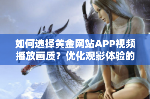 如何選擇黃金網(wǎng)站APP視頻播放畫質(zhì)？優(yōu)化觀影體驗的技巧分享