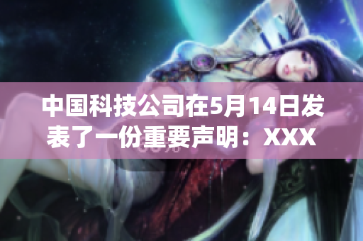 中國科技公司在5月14日發(fā)表了一份重要聲明:XXXXXLmedjyf 中國科技公司在5月14日發(fā)表了一份重要聲明:XXXXXLmedjyf