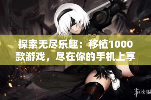 探索無盡樂趣：移植1000款游戲，盡在你的手機(jī)上享受桃子