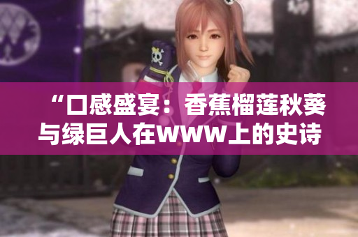“口感盛宴：香蕉榴蓮秋葵與綠巨人在WWW上的史詩交匯”