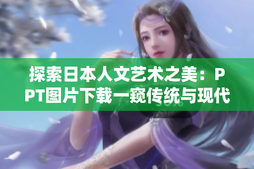 探索日本人文藝術(shù)之美：PPT圖片下載一窺傳統(tǒng)與現(xiàn)代的精髓