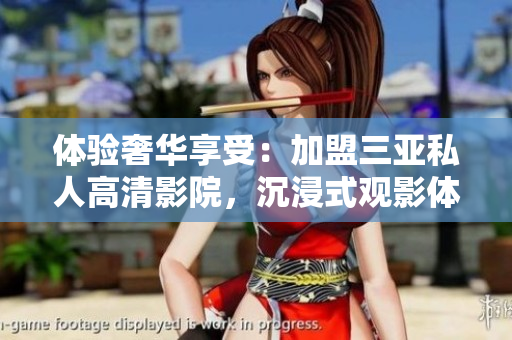體驗奢華享受：加盟三亞私人高清影院，沉浸式觀影體驗震撼來襲！