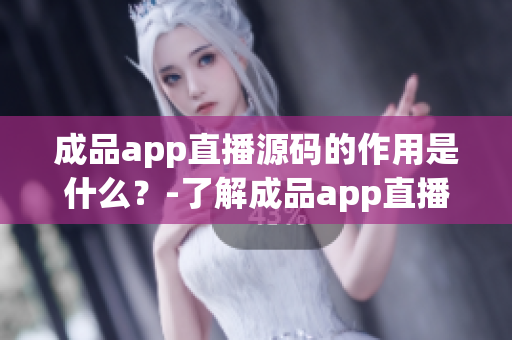 成品app直播源碼的作用是什么？-了解成品app直播源碼的主要功能