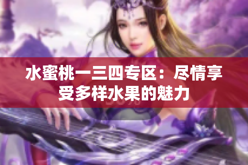 水蜜桃一三四專區(qū)：盡情享受多樣水果的魅力