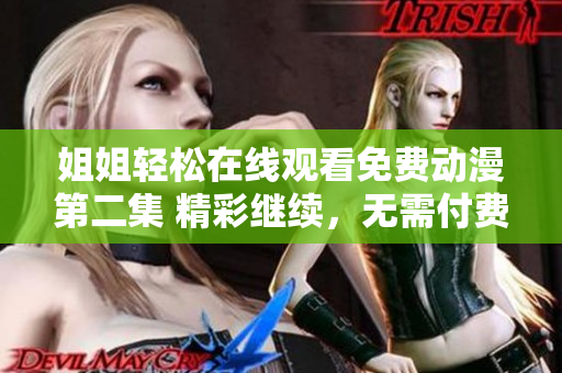 姐姐輕松在線觀看免費動漫第二集 精彩繼續(xù)，無需付費!