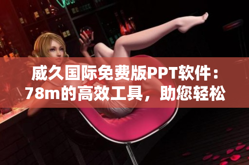 威久國(guó)際免費(fèi)版PPT軟件：78m的高效工具，助您輕松制作演示文稿